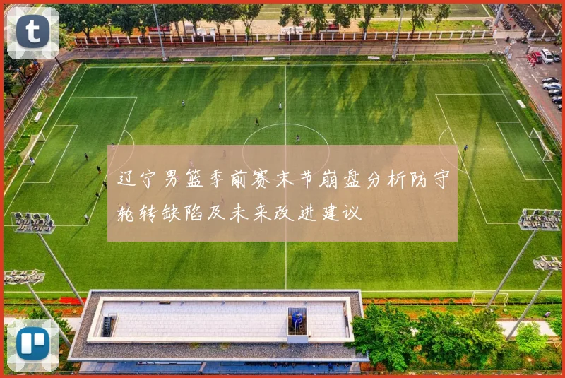 辽宁男篮季前赛末节崩盘分析防守轮转缺陷及未来改进建议