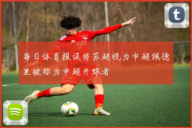 每日体育报误将苏超视为中超佩德里被称为中超开球者