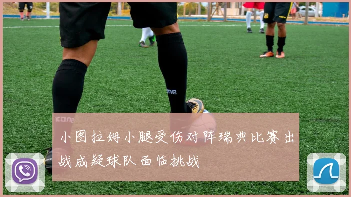 小图拉姆小腿受伤对阵瑞典比赛出战成疑球队面临挑战
