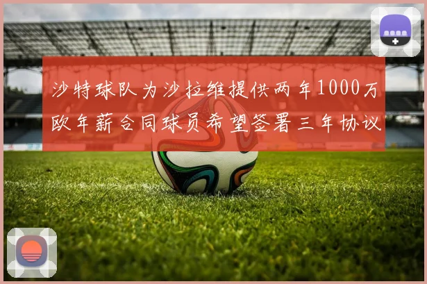 沙特球队为沙拉维提供两年1000万欧年薪合同球员希望签署三年协议