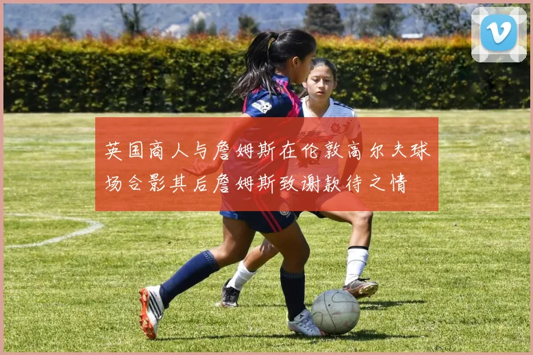 英国商人与詹姆斯在伦敦高尔夫球场合影其后詹姆斯致谢款待之情