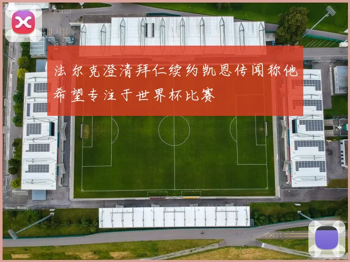 法尔克澄清拜仁续约凯恩传闻称他希望专注于世界杯比赛