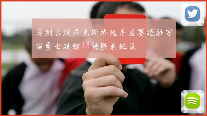 马刺击败尼克斯终结季后赛连胜宇宙勇士延续15场胜利纪录