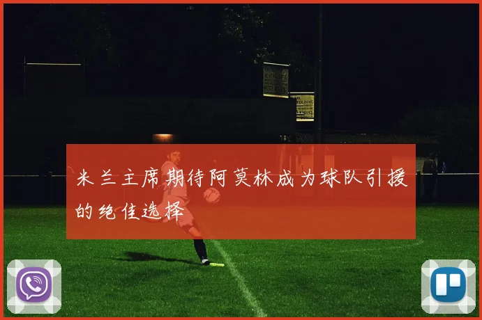 米兰主席期待阿莫林成为球队引援的绝佳选择
