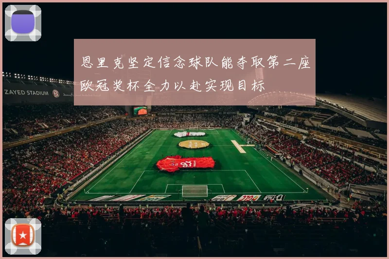 恩里克坚定信念球队能夺取第二座欧冠奖杯全力以赴实现目标