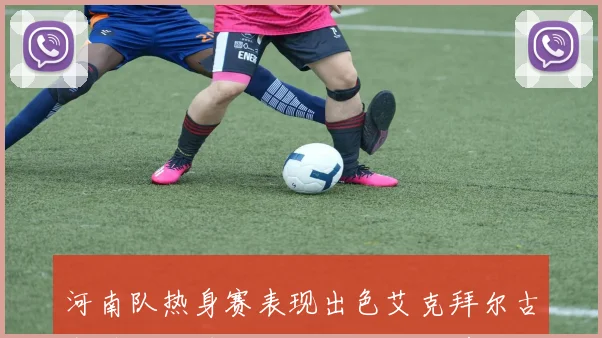 河南队热身赛表现出色艾克拜尔古斯塔沃联手破门战胜武汉三镇