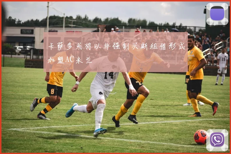 卡萨多或将以非强制买断租借形式加盟AC米兰