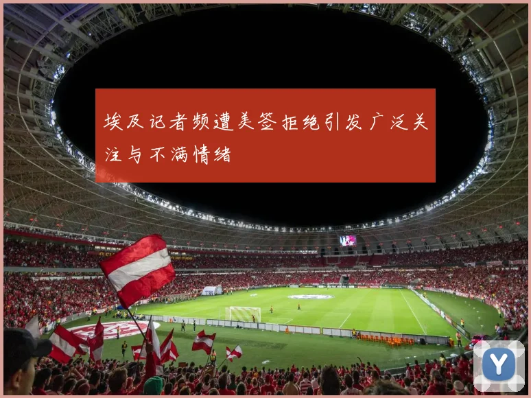 埃及记者频遭美签拒绝引发广泛关注与不满情绪